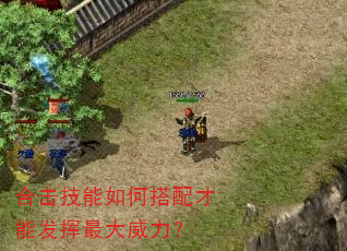 合击技能如何搭配才能发挥最大威力? 合击技能如何搭配才能发挥最大威力?