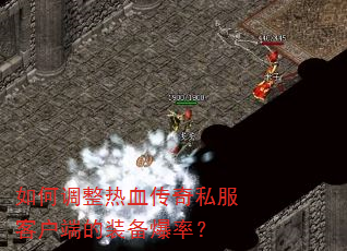 如何调整热血传奇私服客户端的装备爆率? 如何调整热血传奇私服客户端的装备爆率?