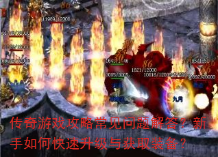 传奇游戏攻略常见问题解答?新手如何快速升级与获取装备? 传奇游戏攻略常见问题解答?新手如何快速升级与获取装备?