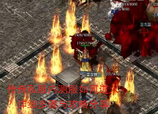 传奇私服内测服如何进入?详细步骤与攻略分享 传奇私服内测服如何进入?详细步骤与攻略分享