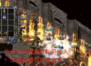 传奇私服内测服如何进入?详细步骤与攻略分享 传奇私服内测服如何进入?详细步骤与攻略分享