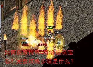 如何获取传奇4奇缘提亲宝石?完整攻略步骤是什么? 如何获取传奇4奇缘提亲宝石?完整攻略步骤是什么?