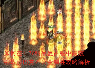 如何在1.76精品复古服中高效挑战沙巴克?公会制胜攻略解析 如何在1.76精品复古服中高效挑战沙巴克?公会制胜攻略解析