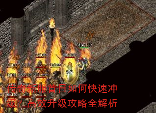 传奇新服首日如何快速冲级?高效升级攻略全解析 传奇新服首日如何快速冲级?高效升级攻略全解析