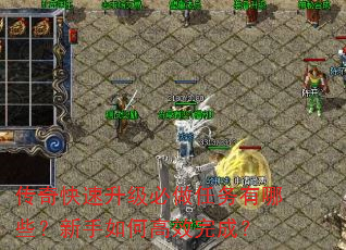 传奇快速升级必做任务有哪些?新手如何高效完成? 传奇快速升级必做任务有哪些?新手如何高效完成?