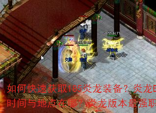 如何快速获取185炎龙装备?炎龙BOSS刷新时间与地点在哪?炎龙版本最强职业搭配是什么? 如何快速获取185炎龙装备?炎龙BOSS刷新时间与地点在哪?炎龙版本最强职业搭配是什么?