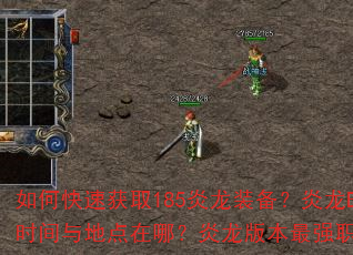 如何快速获取185炎龙装备?炎龙BOSS刷新时间与地点在哪?炎龙版本最强职业搭配是什么? 如何快速获取185炎龙装备?炎龙BOSS刷新时间与地点在哪?炎龙版本最强职业搭配是什么?