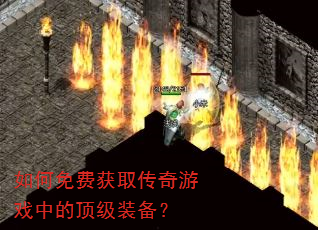 如何免费获取传奇游戏中的顶级装备? 如何免费获取传奇游戏中的顶级装备?