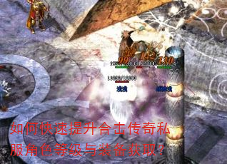 如何快速提升合击传奇私服角色等级与装备获取? 如何快速提升合击传奇私服角色等级与装备获取?