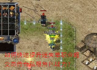 如何快速提升迷失单职业超变态传奇私服角色战力? 如何快速提升迷失单职业超变态传奇私服角色战力?