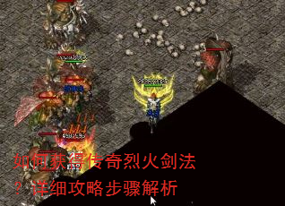 如何获得传奇烈火剑法?详细攻略步骤解析 如何获得传奇烈火剑法?详细攻略步骤解析