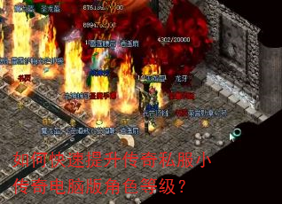 如何快速提升传奇私服小传奇电脑版角色等级? 如何快速提升传奇私服小传奇电脑版角色等级?