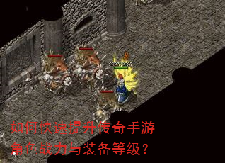 如何快速提升传奇手游角色战力与装备等级? 如何快速提升传奇手游角色战力与装备等级?