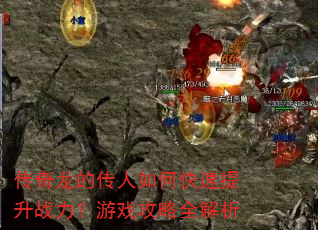 传奇龙的传人如何快速提升战力?游戏攻略全解析 传奇龙的传人如何快速提升战力?游戏攻略全解析