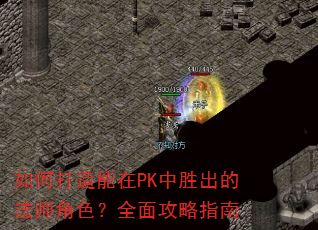 如何打造能在PK中胜出的法师角色?全面攻略指南 如何打造能在PK中胜出的法师角色?全面攻略指南