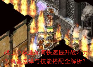 战士单职业如何快速提升战斗力?装备选择与技能搭配全解析? 战士单职业如何快速提升战斗力?装备选择与技能搭配全解析?