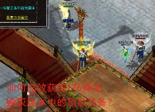 如何高效获取176神龙毁灭版本中的顶级装备? 如何高效获取176神龙毁灭版本中的顶级装备?