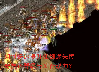 如何快速提升仙剑迷失传奇角色等级与装备战力? 如何快速提升仙剑迷失传奇角色等级与装备战力?