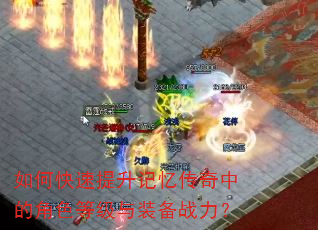 如何快速提升记忆传奇中的角色等级与装备战力? 如何快速提升记忆传奇中的角色等级与装备战力?