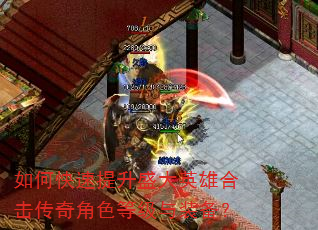如何快速提升盛大英雄合击传奇角色等级与装备? 如何快速提升盛大英雄合击传奇角色等级与装备?