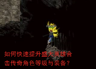 如何快速提升盛大英雄合击传奇角色等级与装备? 如何快速提升盛大英雄合击传奇角色等级与装备?