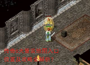 传奇6大重装地图入口位置及攻略全解析? 传奇6大重装地图入口位置及攻略全解析?