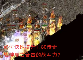 如何快速提升1.80传奇战神复古合击的战斗力? 如何快速提升1.80传奇战神复古合击的战斗力?