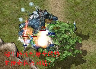 哪里能找到最全的热血传奇私服网站? 哪里能找到最全的热血传奇私服网站?