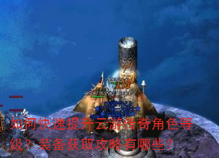 如何快速提升云游传奇角色等级?装备获取攻略有哪些? 如何快速提升云游传奇角色等级?装备获取攻略有哪些?