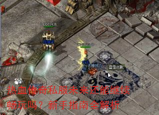 热血传奇私服未来还能继续畅玩吗?新手指南全解析 热血传奇私服未来还能继续畅玩吗?新手指南全解析