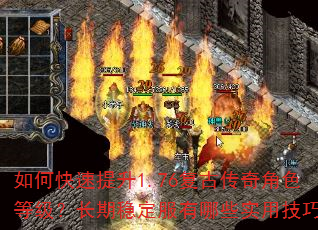 如何快速提升1.76复古传奇角色等级?长期稳定服有哪些实用技巧? 如何快速提升1.76复古传奇角色等级?长期稳定服有哪些实用技巧?