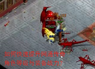 如何快速提升网通传奇角色等级与装备战力? 如何快速提升网通传奇角色等级与装备战力?