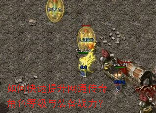 如何快速提升网通传奇角色等级与装备战力? 如何快速提升网通传奇角色等级与装备战力?