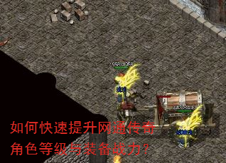 如何快速提升网通传奇角色等级与装备战力? 如何快速提升网通传奇角色等级与装备战力?