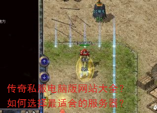 传奇私服电脑版网站大全?如何选择最适合的服务器? 传奇私服电脑版网站大全?如何选择最适合的服务器?