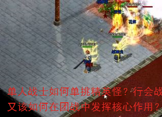 单人战士如何单挑精英怪?行会战士又该如何在团战中发挥核心作用? 单人战士如何单挑精英怪?行会战士又该如何在团战中发挥核心作用?