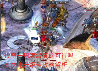 传奇一周满级真的可行吗?快速升级全攻略解析 传奇一周满级真的可行吗?快速升级全攻略解析