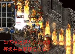 如何快速提升合击技能等级并获取顶级装备? 如何快速提升合击技能等级并获取顶级装备?