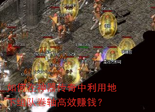 如何在神器传奇中利用地下组队卷轴高效赚钱? 如何在神器传奇中利用地下组队卷轴高效赚钱?