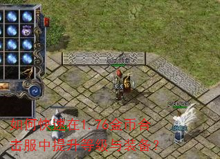 如何快速在1.76金币合击服中提升等级与装备? 如何快速在1.76金币合击服中提升等级与装备?