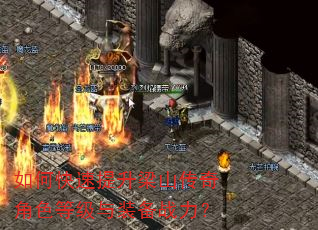 如何快速提升梁山传奇角色等级与装备战力? 如何快速提升梁山传奇角色等级与装备战力?