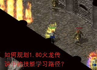 如何规划1.80火龙传说中的技能学习路径? 如何规划1.80火龙传说中的技能学习路径?
