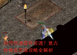 如何快速提升攻速?复古传奇变态版攻略全解析 如何快速提升攻速?复古传奇变态版攻略全解析