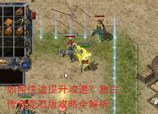 如何快速提升攻速?复古传奇变态版攻略全解析 如何快速提升攻速?复古传奇变态版攻略全解析