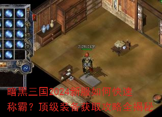 暗黑三国2024新服如何快速称霸?顶级装备获取攻略全揭秘 暗黑三国2024新服如何快速称霸?顶级装备获取攻略全揭秘