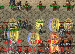 暗黑三国2024新服如何快速称霸?顶级装备获取攻略全揭秘 暗黑三国2024新服如何快速称霸?顶级装备获取攻略全揭秘