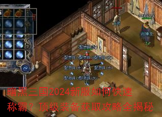 暗黑三国2024新服如何快速称霸?顶级装备获取攻略全揭秘 暗黑三国2024新服如何快速称霸?顶级装备获取攻略全揭秘