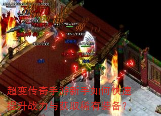 超变传奇手游新手如何快速提升战力与获取稀有装备? 超变传奇手游新手如何快速提升战力与获取稀有装备?