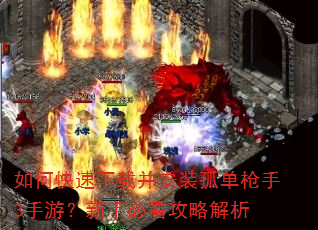 如何快速下载并安装孤单枪手3手游?新手必看攻略解析 如何快速下载并安装孤单枪手3手游?新手必看攻略解析