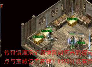 传奇镇魔录矿洞地图如何高效探索?怪物刷新点与宝藏位置在哪?BOSS打法有何技巧? 传奇镇魔录矿洞地图如何高效探索?怪物刷新点与宝藏位置在哪?BOSS打法有何技巧?